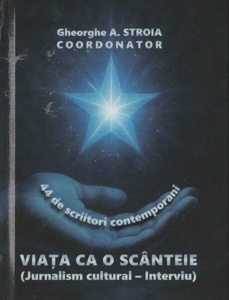 A apărut volumul ”Viața ca o scânteie – jurnalism cultural – Interviu”, Editura Armonii Culturale, de Gheorghe A. Stroia