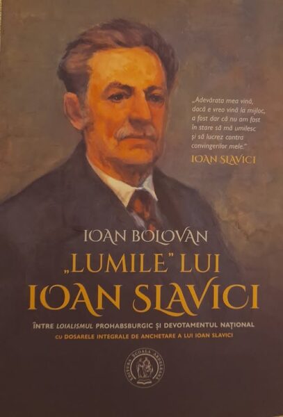 Ioan Bolovan, ,,Lumile” lui Ioan Slavici. Între loialismul prohabsburgic și devotamentul național. Cu dosarele integrale de anchetare ale lui Ioan Slavici”. Tabel cronologic și portret biografic de Alina Hucai, Editura Școala Ardeleană, Cluj-Napoca