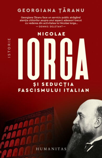 ”Nicolae Iorga și seducția fascismului italian” de Georgiana Țăranu – între admirație ascunsă, atitudine critică și geopolitică actuală