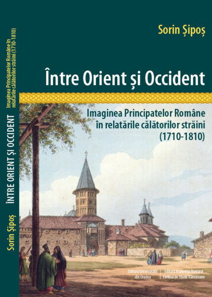 Sorin Șipoș – Între Orient și Occident: Principatele Române în ochii călătorilor străini în epoca premodernă